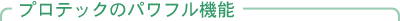 プロテックのパワフル機能